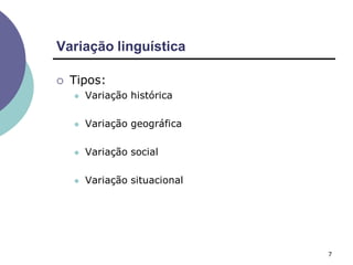 Variação linguística
7
 Tipos:
 Variação histórica
 Variação geográfica
 Variação social
 Variação situacional
 