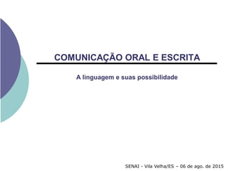 COMUNICAÇÃO ORAL E ESCRITA
A linguagem e suas possibilidade
SENAI - Vila Velha/ES – 06 de ago. de 2015
 