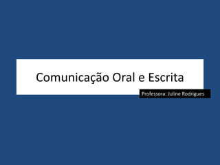 Comunicação Oral e Escrita 
Professora: Juline Rodrigues 
 