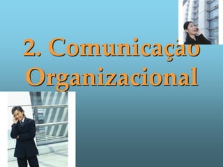 2. Comunicação
Organizacional
 