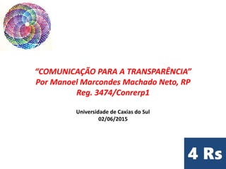 “COMUNICAÇÃO PARA A TRANSPARÊNCIA”
Por Manoel Marcondes Machado Neto, RP
Reg. 3474/Conrerp1
Universidade de Caxias do Sul
02/06/2015
 