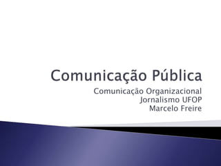 Comunicação Organizacional
Jornalismo UFOP
Marcelo Freire
 