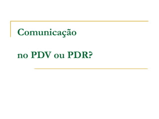 Comunicação no PDV ou PDR? 