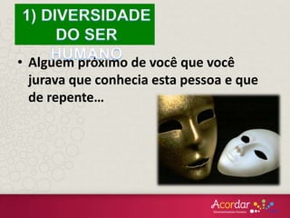 • Alguém próximo de você que você
jurava que conhecia esta pessoa e que
de repente…
 