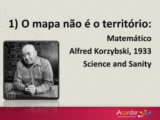 1) O mapa não é o território:
Matemático
Alfred Korzybski, 1933
Science and Sanity
 