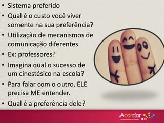 • Sistema preferido
• Qual é o custo você viver
somente na sua preferência?
• Utilização de mecanismos de
comunicação diferentes
• Ex: professores?
• Imagina qual o sucesso de
um cinestésico na escola?
• Para falar com o outro, ELE
precisa ME entender.
• Qual é a preferência dele?
 