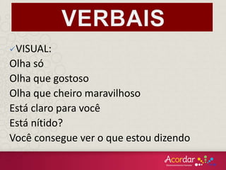 VISUAL:
Olha só
Olha que gostoso
Olha que cheiro maravilhoso
Está claro para você
Está nítido?
Você consegue ver o que estou dizendo
 