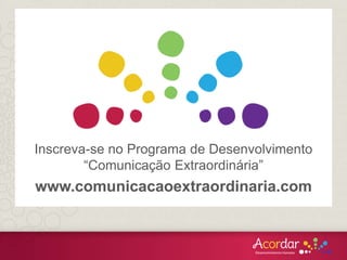 mmm
Inscreva-se no Programa de Desenvolvimento
“Comunicação Extraordinária”
www.comunicacaoextraordinaria.com
 