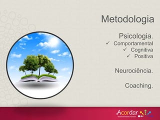 Psicologia.
 Comportamental
 Cognitiva
 Positiva
Neurociência.
Coaching.
Metodologia
 