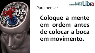 Centro 
Administrativo 
Para pensar 
Coloque a mente 
em ordem antes 
de colocar a boca 
em movimento. 
 