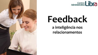 Centro 
Administrativo 
Feedback 
a inteligência nos 
relacionamentos 
 
