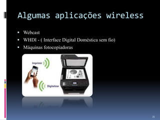 Algumas aplicações wireless
 Webcast
 WHDI - ( Interface Digital Doméstica sem fio)
 Máquinas fotocopiadoras
35
 