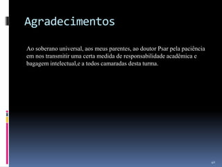 Agradecimentos
Ao soberano universal, aos meus parentes, ao doutor Psar pela paciência
em nos transmitir uma certa medida de responsabilidade acadêmica e
bagagem intelectual,e a todos camaradas desta turma.
40
 