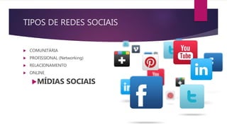 TIPOS DE REDES SOCIAIS
 COMUNITÁRIA
 PROFISSIONAL (Networking)
 RELACIONAMENTO
 ONLINE
MÍDIAS SOCIAIS
 