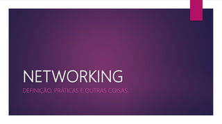 NETWORKING
DEFINIÇÃO, PRÁTICAS E OUTRAS COISAS.
 
