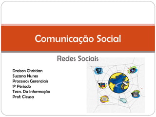 Redes Sociais Comunicação Social Dreison Christian  Suzana Nunes Processos Gerenciais 1º Período Tecn. Da Informação Prof: Cleusa 