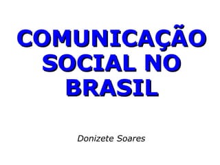 COMUNICAÇÃO SOCIAL NO BRASIL Donizete Soares 