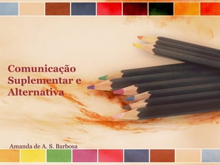 Comunicação
Suplementar e
Alternativa




Amanda de A. S. Barbosa
 