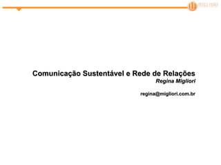 Comunicação Sustentável e Rede de Relações Regina Migliori [email_address] 