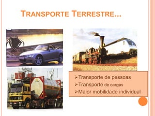 TRANSPORTE TERRESTRE...




            Transporte de pessoas
            Transporte de cargas
            Maior mobilidade individual
 