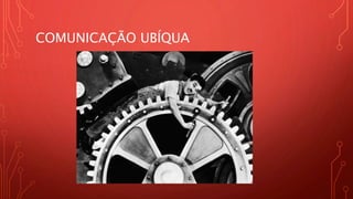 COMUNICAÇÃO UBÍQUA
 