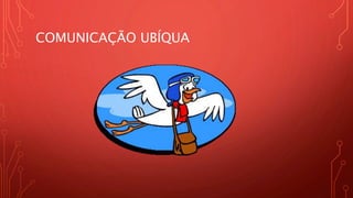 COMUNICAÇÃO UBÍQUA
 