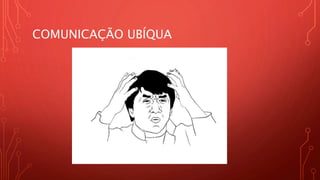 COMUNICAÇÃO UBÍQUA
 