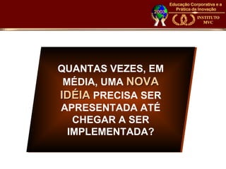 QUANTAS VEZES, EM
 MÉDIA, UMA NOVA
IDÉIA PRECISA SER
APRESENTADA ATÉ
   CHEGAR A SER
  IMPLEMENTADA?
 