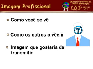 Imagem Profissional

   Como você se vê


   Como os outros o vêem

   Imagem que gostaria de
   transmitir
 