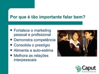 Por que é tão importante falar bem? Fortalece o marketing pessoal e profissional Demonstra competência Consolida o prestígio Alimenta a auto-estima Melhora as relações interpessoais 