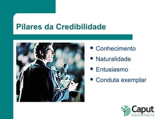 Pilares da Credibilidade Conhecimento Naturalidade Entusiasmo Conduta exemplar 