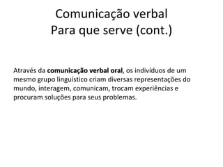 Comunicação verbal Para que serve (cont.) <ul><li>Através da  comunicação verbal oral , os indivíduos de um mesmo grupo li...