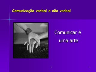 1 1
Comunicação verbal e não verbal
Comunicar é
uma arte
 