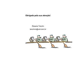 Obrigada pela sua atenção!




      Rosane Taruhn
    taruhnro@uol.com.br
 