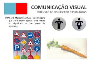 COMUNICAÇÃO VISUAL
                            EXTENSÃO DE SIGNIFICADO NAS IMAGENS
IMAGENS MONOSSÉMICAS – são imagens
   que apresentam apenas uma leitura
   ou significado e que temos de
   aprender.
 