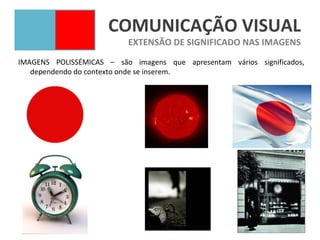 COMUNICAÇÃO VISUAL
                          EXTENSÃO DE SIGNIFICADO NAS IMAGENS
IMAGENS POLISSÉMICAS – são imagens que apresentam vários significados,
   dependendo do contexto onde se inserem.
 