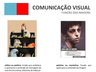 COMUNICAÇÃO VISUAL
                                                 FUNÇÃO DAS IMAGENS




stética ou poética: função que embeleza     pelativa ou exortativa: função que
e apresenta o conteúdo da mensagem de       apela para o conteúdo da imagem
uma forma criativa, diferente do habitual
 