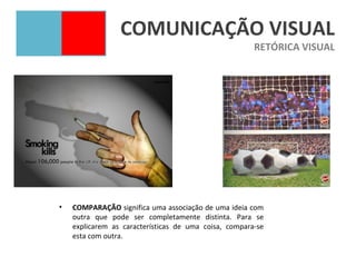 COMUNICAÇÃO VISUAL
                                                       RETÓRICA VISUAL




•   COMPARAÇÃO significa uma associação de uma ideia com
    outra que pode ser completamente distinta. Para se
    explicarem as características de uma coisa, compara-se
    esta com outra.
 