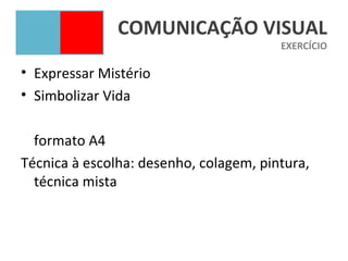 COMUNICAÇÃO VISUAL
                                        EXERCÍCIO

• Expressar Mistério
• Simbolizar Vida

  formato A4
Técnica à escolha: desenho, colagem, pintura,
  técnica mista
 