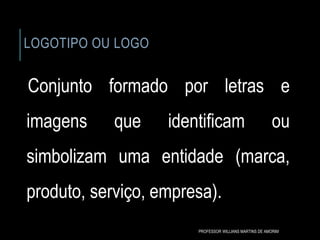 LOGOTIPO OU LOGO
Conjunto formado por letras e
imagens que identificam ou
simbolizam uma entidade (marca,
produto, serviço, empresa).
PROFESSOR WILLIANS MARTINS DE AMORIM
 