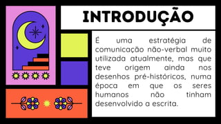 É uma estratégia de
comunicação não-verbal muito
utilizada atualmente, mas que
teve origem ainda nos
desenhos pré-históricos, numa
época em que os seres
humanos não tinham
desenvolvido a escrita.
 