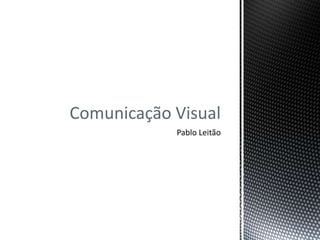 Comunicação Visual
            Pablo Leitão
 