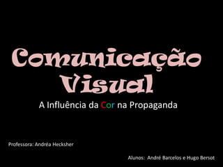 Comunicação
    Visual
            A Influência da Cor na Propaganda


Professora: Andréa Hecksher

                                 Alunos: André Barcelos e Hugo Bersot
 