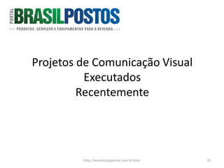 Projetos de Comunicação Visual
          Executados
         Recentemente




         http://www.brasilpostos.com.br/site/   35
 