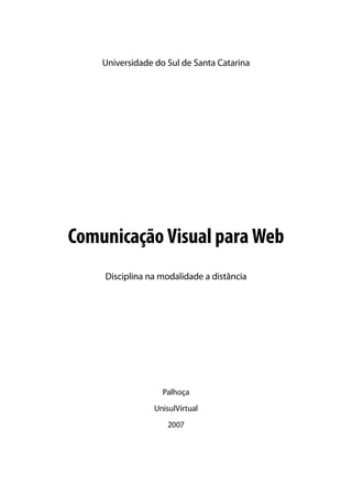 Universidade do Sul de Santa Catarina




Comunicação Visual para Web
    Disciplina na modalidade a distância




                   Palhoça
                 UnisulVirtual
                     2007
 