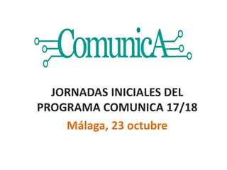 JORNADAS INICIALES DEL
PROGRAMA COMUNICA 17/18
Málaga, 23 octubre
 