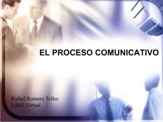 EL PROCESO COMUNICATIVO Rafael Romero Telles UdeG Virtual 