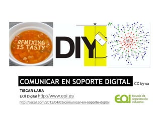 COMUNICAR EN SOPORTE DIGITAL                                CC by-sa
TÍSCAR LARA
EOI Digital http://www.eoi.es
http://tiscar.com/2012/04/03/comunicar-en-soporte-digital
 