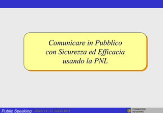 Public Speaking
FORMATORE
RM BORRO
Milano 18 - 21 Marzo 2004
Comunicare in Pubblico
con Sicurezza ed Efficacia
usando la PNL
 