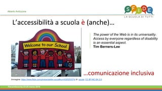 Fieramilanocity 23-25 marzo 2018
L’accessibilità a scuola è (anche)…
Alberto Ardizzone
…comunicazione inclusiva
Immagine: https://www.flickr.com/photos/stefan-szczelkun/4320253374/ di szczel, CC BY-NC-SA 2.0
The power of the Web is in its universality.
Access by everyone regardless of disability
is an essential aspect.
Tim Berners-Lee
 